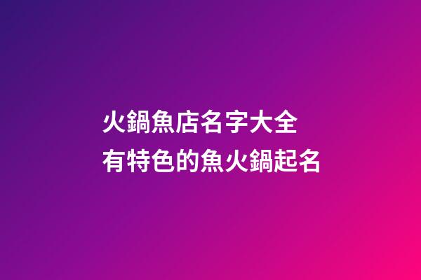 火鍋魚店名字大全 有特色的魚火鍋起名-第1張-店鋪起名-玄機派